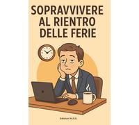 Sopravvivere Al Rientro Delle Ferie: "Manuale di sopravvivenza (con ironia) per affrontare il ritorno alla routine senza perdere la sanità mentale"