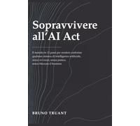 Sopravvivere all'AI Act: Il metodo in 12 passi per rendere conforme qualsiasi sistema di intelligenza artificiale, senza avvocati, senza panico, senza bloccare il business