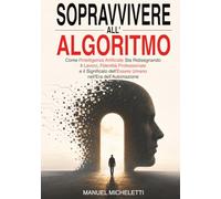 Sopravvivere all'Algoritmo: Come l'Intelligenza Artificiale Sta Ridisegnando il Lavoro, l'Identità Professionale e il Significato dell'Essere Umano nell'Era dell'Automazione