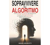 Sopravvivere all'Algoritmo: Come l'Intelligenza Artificiale Sta Ridisegnando il Lavoro, l'Identità Professionale e il Significato dell'Essere Umano nell'Era dell'Automazione