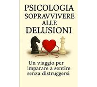 Sopravvivere alle delusioni Un viaggio per imparare a sentire senza distruggersi.: aspettative elevate e pressioni incessanti, portano a frustrazioni ... In tutti I Campi Della Vita Quotidiana.)