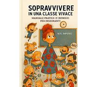 SOPRAVVIVERE IN UNA CLASSE VIVACE: Manuale pratico (e ironico) per insegnanti