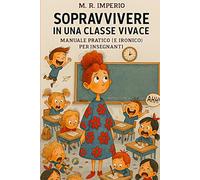 SOPRAVVIVERE IN UNA CLASSE VIVACE: Manuale pratico (e ironico) per insegnanti