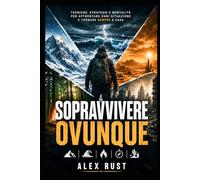 SOPRAVVIVERE OVUNQUE: Come prepararsi, reagire e prosperare in situazioni estreme con risorse minime.