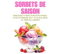 SORBETS DE SAISON: 50 recettes faciles et naturelles pour faire des sorbets maison sans sorbetière - Fruits, plantes, associations créatives, et ... et rafraîchissantes (Saveurs & Traditions)
