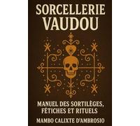 Sorcellerie Vaudou : Manuel des Sortilèges, Fétiches et Rituels