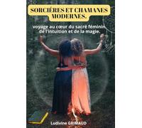sorcière et chamanes modernes: Voyage au coeur du sacré féminin, de l'intuition et de la magie .