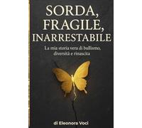 Sorda, Fragile, Inarrestabile: La mia storia vera di bullismo, diversità e rinascita. Come ho trasformato la disabilità in forza e il silenzio in una voce che oggi fa rumore.
