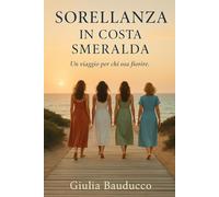 Sorellanza in Costa Smeralda: Un romanzo emozionante sul coraggio femminile, la libertà interiore e la forza della sorellanza in un'estate indimenticabile in Sardegna.