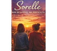 Sorelle non di sangue, ma per scelta: Una storia di legami scelti, di cura e di amicizia (Legami che restano)
