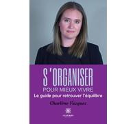 S'organiser pour mieux vivre: Le guide pour retrouver l'équilibre