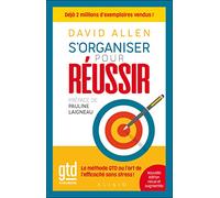 S'organiser pour réussir: La méthode GTD ou l'art de l'efficacité sans stress !