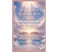 SORGE DICH WENIGER, BETE MEHR: Eine 30-tägige Andacht für das Herz der ängstlichen Frau