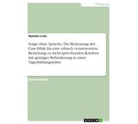 Sorge ohne Sprache. Die Bedeutung der Care-Ethik für eine ethisch verantwortete Beziehung zu nicht-sprechenden Kindern mit geistiger Behinderung in einer Tagesbildungsstätte