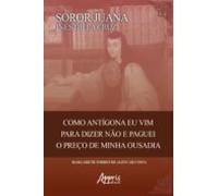 Sóror Juana Inês De La Cruz: Como Antigona Eu Vim Para Dizer Não E Pag