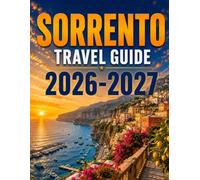 SORRENTO TRAVEL GUIDE 2026-2027: Coastal Escapes, Local Flavors, Scenic Walks, Day Trips & Practical Planning