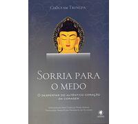 Sorria Para o Medo. O Despertar do Autêntico Coração da Coragem
