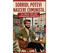 SORRIDI, POTEVI NASCERE COMUNISTA: La dura vita del comunista moderno
