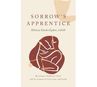 Sorrow's Apprentice: Becoming a Student of Grief, and the Lessons on Love, Loss, and Living