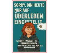Sorry, bin heute nur auf überleben eingestellt.: Ein Anti-Ratgeber für depressive Genies und ängstliche Weltmeister.