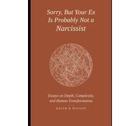 Sorry, But Your Ex Is Probably Not a Narcissist: Essays on Depth, Complexity, and Human Transformation