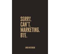 Sorry, Can’t. Marketing. Bye: Blank Lined Notebook - A Sassy and Smart Journal for Busy Marketing Pros and Creative Hustlers