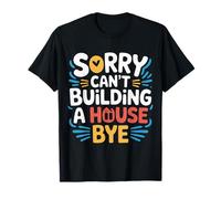 Sorry Can't Building A House Bye - Camiseta