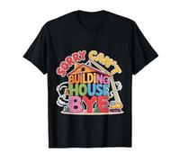 Sorry Can't Building A House Bye Engineer Construction - Camiseta