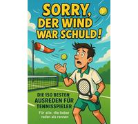 Sorry, der Wind war schuld!: Die 150 besten Ausreden für Tennisspieler - Für alle, die lieber reden als rennen