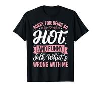 Sorry For Being So Hot and Funny Idk What's Wrong with Me Camiseta