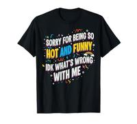 Sorry for Being So Hot and Funny Idk What's Wrong with Me Camiseta