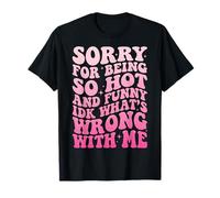 Sorry For Being So Hot and Funny Idk What's Wrong with Me Camiseta