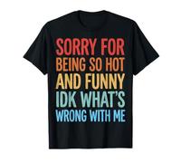 Sorry For Being So Hot and Funny Idk What's Wrong with Me Camiseta