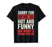 Sorry For Being So Hot and Funny Idk What's Wrong with Me Camiseta