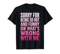 Sorry For Being So Hot and Funny Idk What's Wrong with Me Camiseta