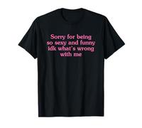 Sorry for Being So Sexy and Funny Idk What's Wrong with Me Camiseta