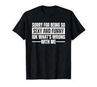 Sorry For Being So Sexy and Funny IDK What's Wrong with Me Camiseta
