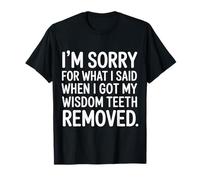 Sorry For What I Said After My Wisdom Teeth Removal - Camiseta