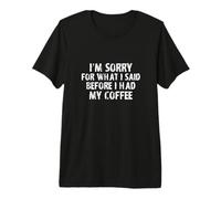 Sorry For What I Said Before I Had My Coffee! Diseño Divertido Camiseta Premium