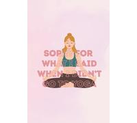 Sorry for What I Said When I Didn't Go to Yoga: 100 Lined Notebook Pages