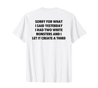 Sorry For What I Said Yesterday I Had Two White Monsters Camiseta