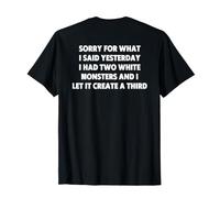 Sorry For What I Said Yesterday I Had Two White Monsters Camiseta