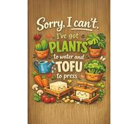 Sorry, I Can’t. I’ve Got Plants to Water and Tofu to Press: Cute Novelty Notebook for Vegans, Vegetarians & Tofu Lovers, Funny Vegan & Vegetarian Gifts for Friends, Family & Coworkers (Lined Journal)