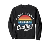 Sorry I Can't I'm Busy Crafting Today Art Hobby - Sudadera