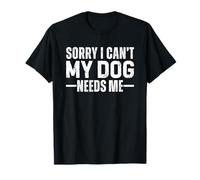 Sorry I Can't My Dog Needs Me Camiseta