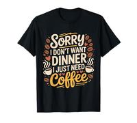 Sorry I Don't Want Dinner I Just Need Coffee |- Camiseta