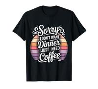 Sorry I Don't Want Dinner I Just Need Coffee - Camiseta