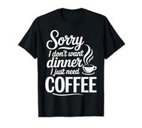 Sorry I Don't Want Dinner I Just Need Coffee Camiseta