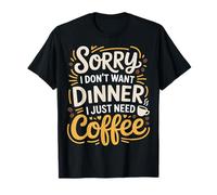 Sorry I Don't Want Dinner I Just Need Coffee - Camiseta