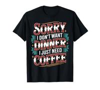 Sorry I Don't Want Dinner I Just Need Coffee - Camiseta